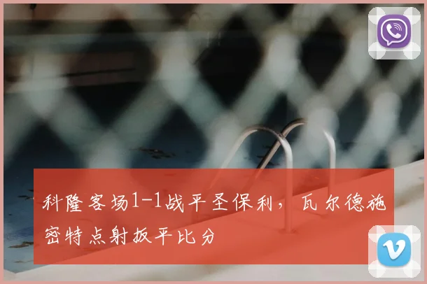 科隆客场1-1战平圣保利，瓦尔德施密特点射扳平比分