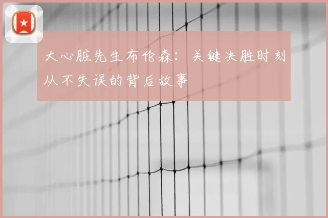大心脏先生布伦森:关键决胜时刻从不失误的背后故事