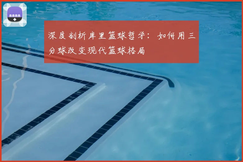 深度剖析库里篮球哲学：如何用三分球改变现代篮球格局