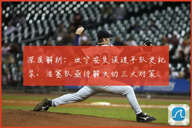 深度解析：坎宁安失误追平队史纪录，活塞队亟待解决的三大对策。