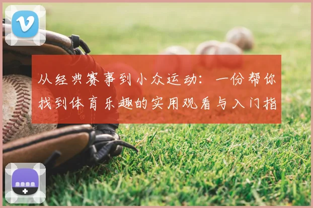 从经典赛事到小众运动：一份帮你找到体育乐趣的实用观看与入门指南