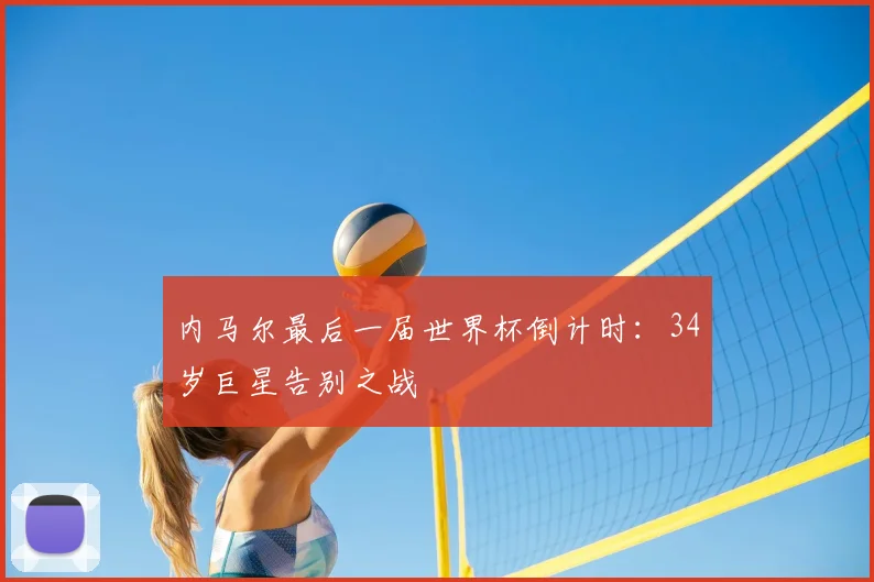内马尔最后一届世界杯倒计时：34岁巨星告别之战