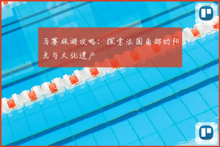 马赛旅游攻略：探索法国南部的阳光与文化遗产