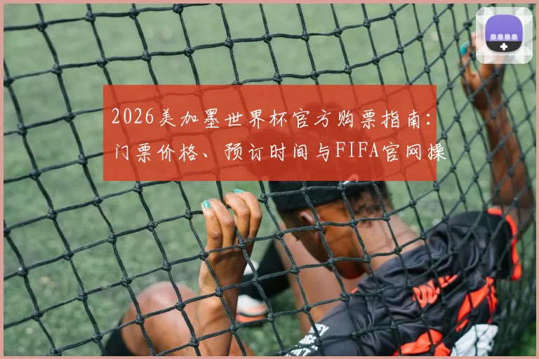 2026美加墨世界杯官方购票指南：门票价格、预订时间与FIFA官网操作流程详解