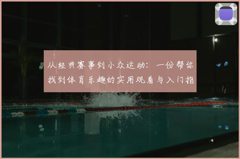 从经典赛事到小众运动：一份帮你找到体育乐趣的实用观看与入门指南