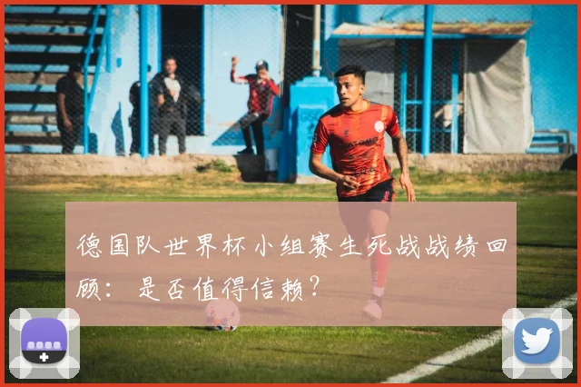 德国队世界杯小组赛生死战战绩回顾：是否值得信赖？