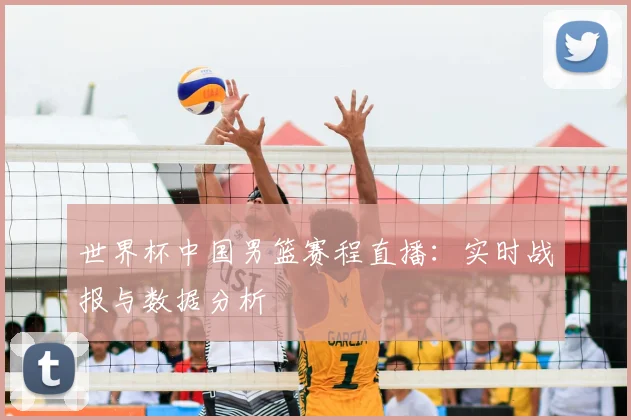 世界杯中国男篮赛程直播：实时战报与数据分析