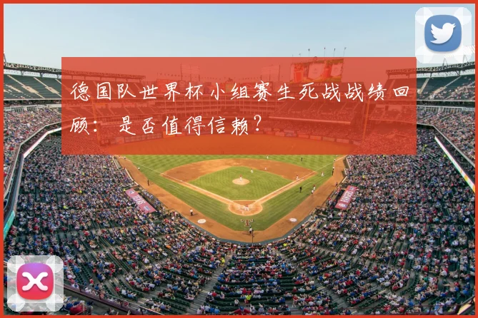 德国队世界杯小组赛生死战战绩回顾：是否值得信赖？