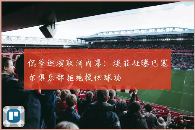 侃爷巡演取消内幕：埃菲社曝巴塞尔俱乐部拒绝提供球场