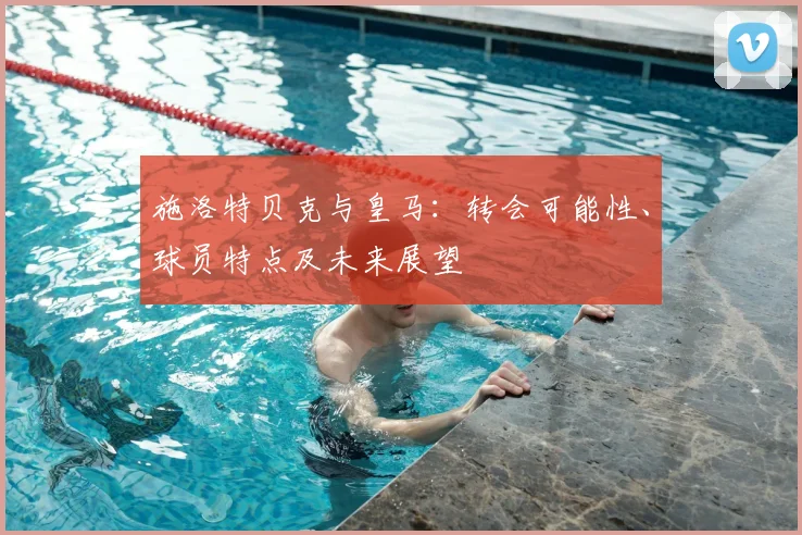 施洛特贝克与皇马：转会可能性、球员特点及未来展望