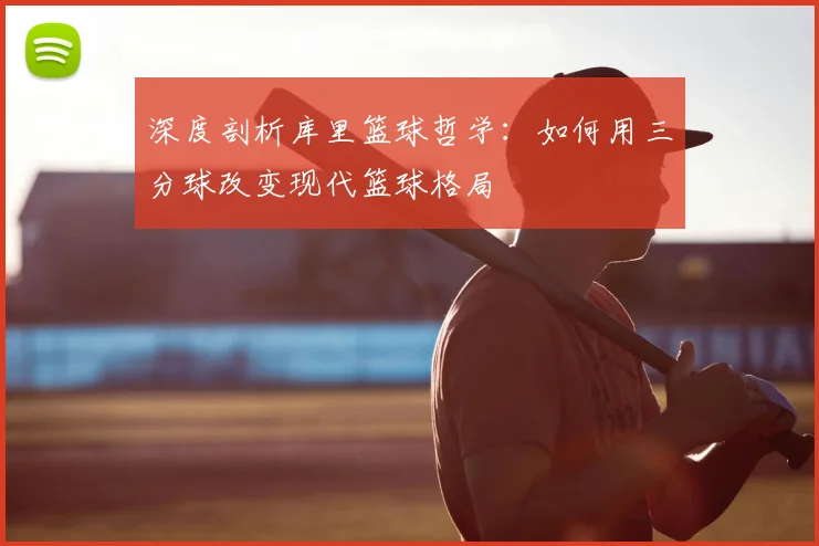 深度剖析库里篮球哲学：如何用三分球改变现代篮球格局
