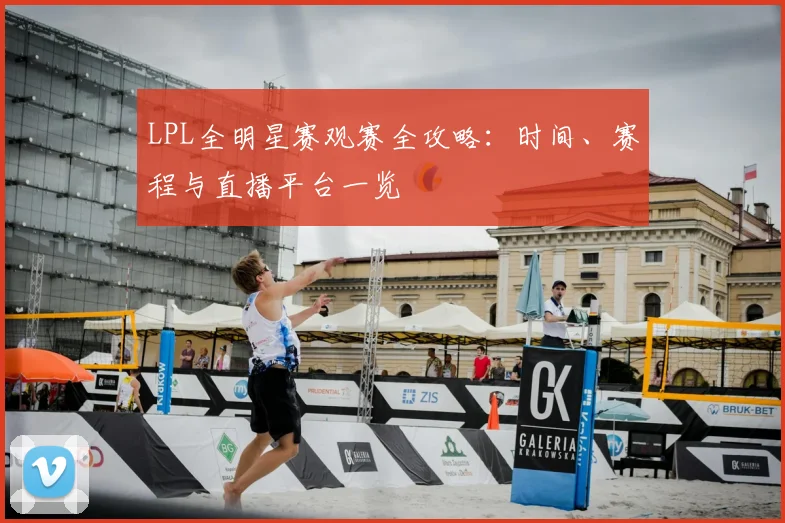 LPL全明星赛观赛全攻略：时间、赛程与直播平台一览