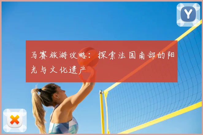 马赛旅游攻略：探索法国南部的阳光与文化遗产
